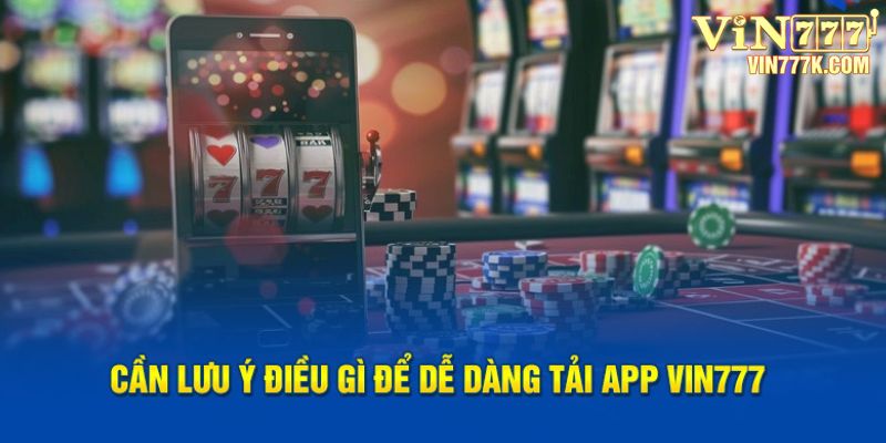 Cần lưu ý yếu tố nào để dễ dàng tải app Vin777