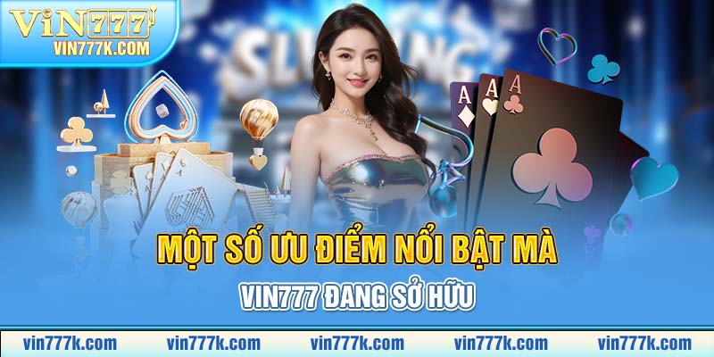 Một số ưu điểm nổi bật mà VIN777 đang sở hữu