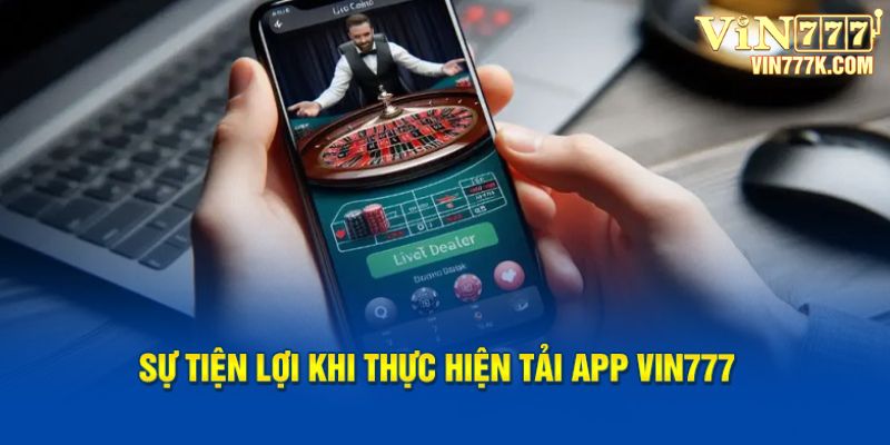 Sự tiện lợi khi thực hiện tải app Vin777